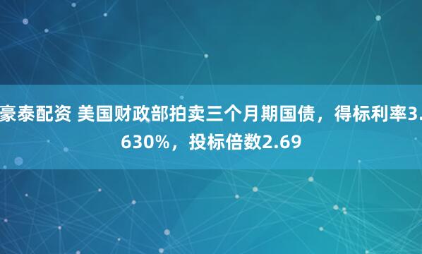豪泰配资 美国财政部拍卖三个月期国债，得标利率3.630%，投标倍数2.69