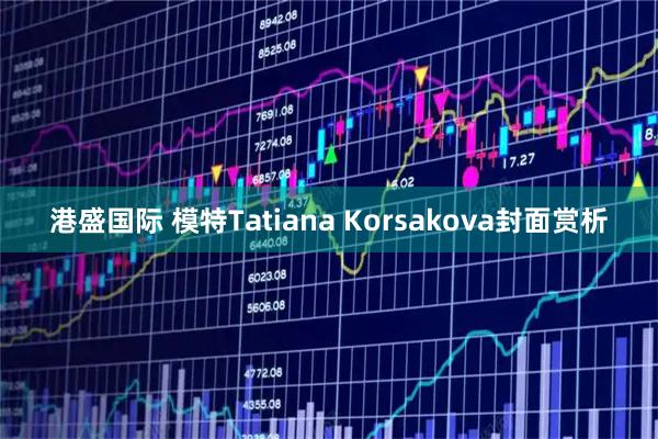 港盛国际 模特Tatiana Korsakova封面赏析