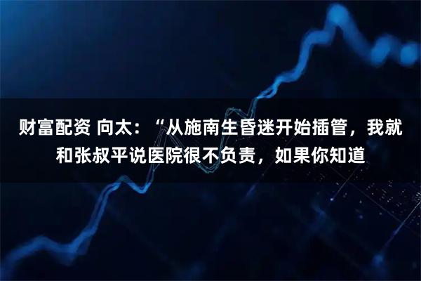 财富配资 向太：“从施南生昏迷开始插管，我就和张叔平说医院很不负责，如果你知道