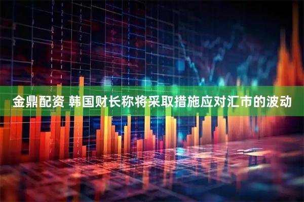 金鼎配资 韩国财长称将采取措施应对汇市的波动
