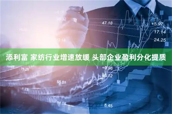 添利富 家纺行业增速放缓 头部企业盈利分化提质
